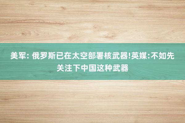 美军: 俄罗斯已在太空部署核武器!英媒:不如先关注下中国这种武器