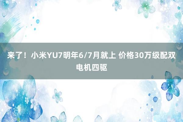 来了！小米YU7明年6/7月就上 价格30万级配双电机四驱