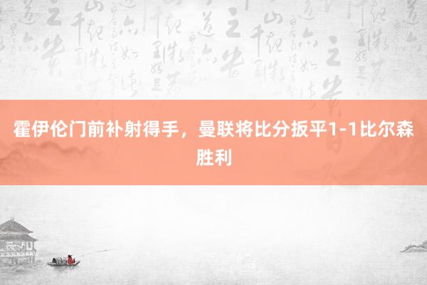 霍伊伦门前补射得手，曼联将比分扳平1-1比尔森胜利