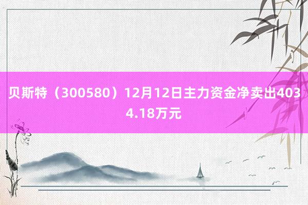 贝斯特（300580）12月12日主力资金净卖出4034.18万元