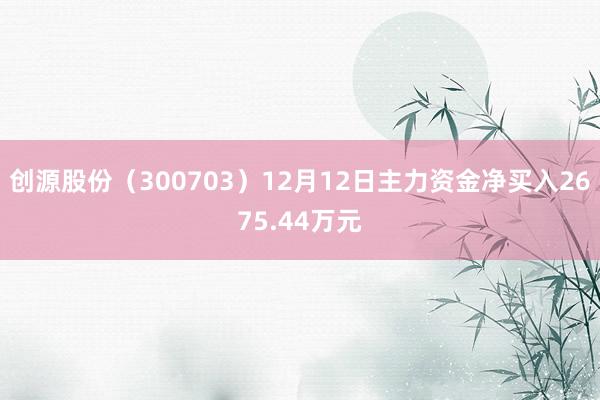 创源股份（300703）12月12日主力资金净买入2675.44万元