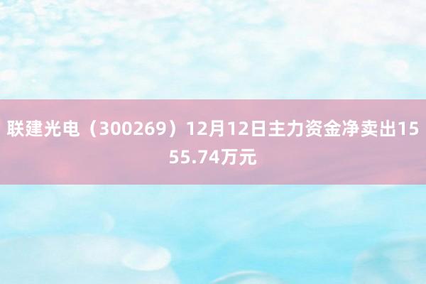 联建光电（300269）12月12日主力资金净卖出1555.74万元