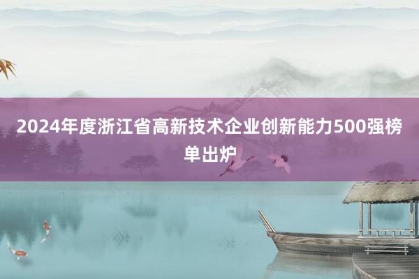 2024年度浙江省高新技术企业创新能力500强榜单出炉