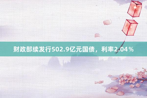 财政部续发行502.9亿元国债，利率2.04％