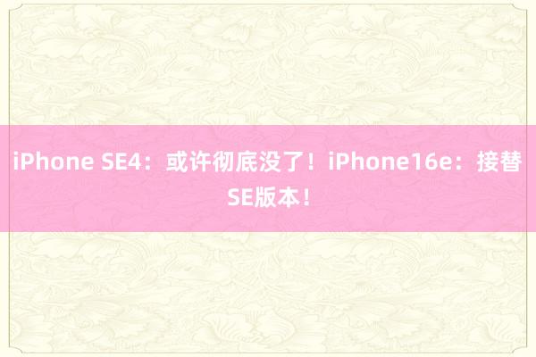 iPhone SE4：或许彻底没了！iPhone16e：接替SE版本！