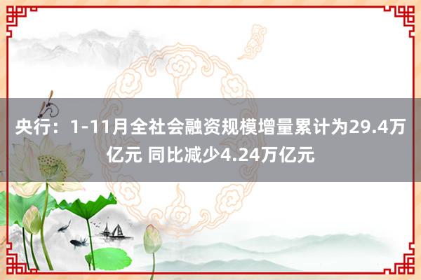 央行：1-11月全社会融资规模增量累计为29.4万亿元 同比减少4.24万亿元