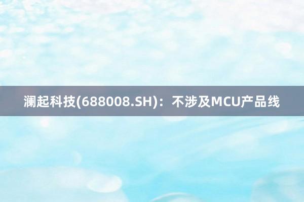 澜起科技(688008.SH)：不涉及MCU产品线