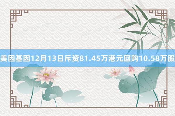 美因基因12月13日斥资81.45万港元回购10.58万股