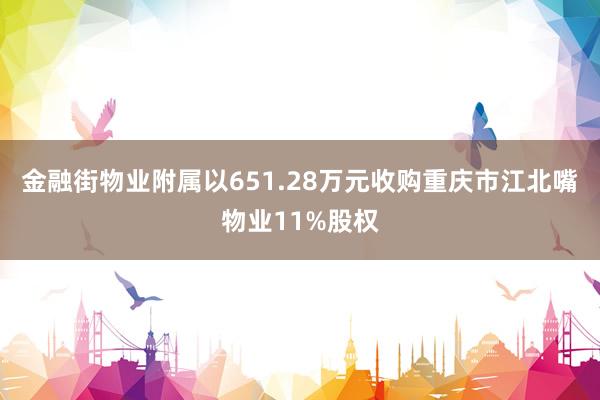 金融街物业附属以651.28万元收购重庆市江北嘴物业11%股权