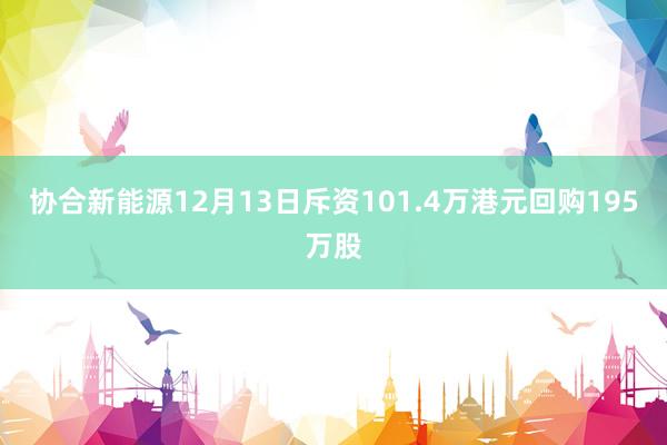 协合新能源12月13日斥资101.4万港元回购195万股