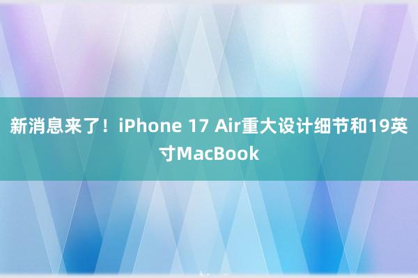 新消息来了！iPhone 17 Air重大设计细节和19英寸MacBook