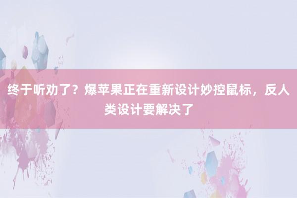 终于听劝了？爆苹果正在重新设计妙控鼠标，反人类设计要解决了