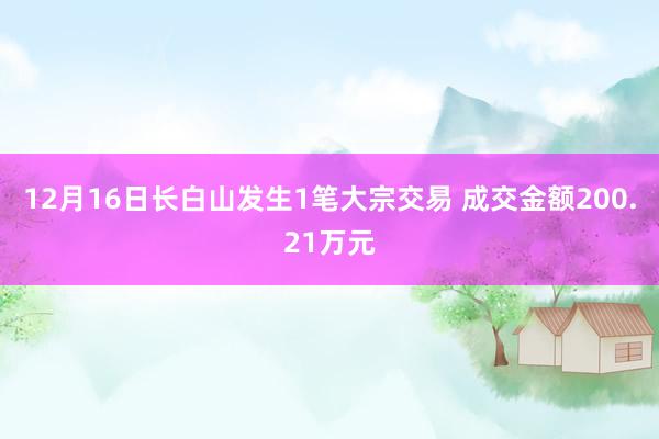 12月16日长白山发生1笔大宗交易 成交金额200.21万元