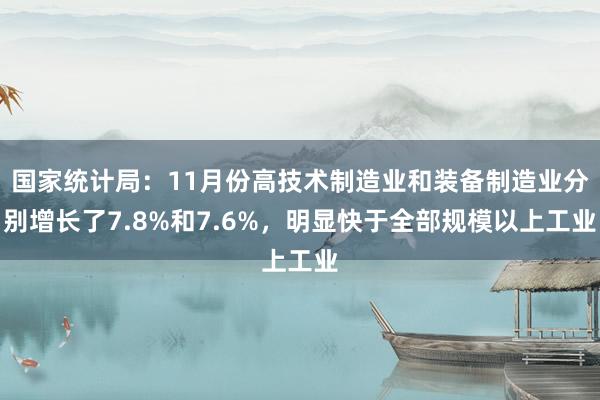 国家统计局：11月份高技术制造业和装备制造业分别增长了7.8%和7.6%，明显快于全部规模以上工业