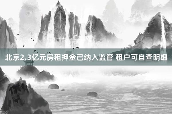 北京2.3亿元房租押金已纳入监管 租户可自查明细