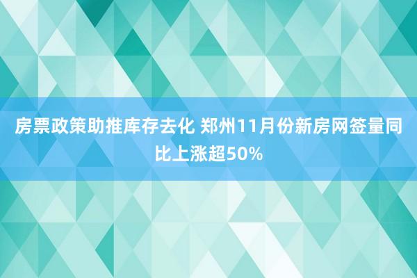 房票政策助推库存去化 郑州11月份新房网签量同比上涨超50%