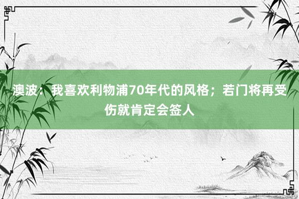 澳波：我喜欢利物浦70年代的风格；若门将再受伤就肯定会签人