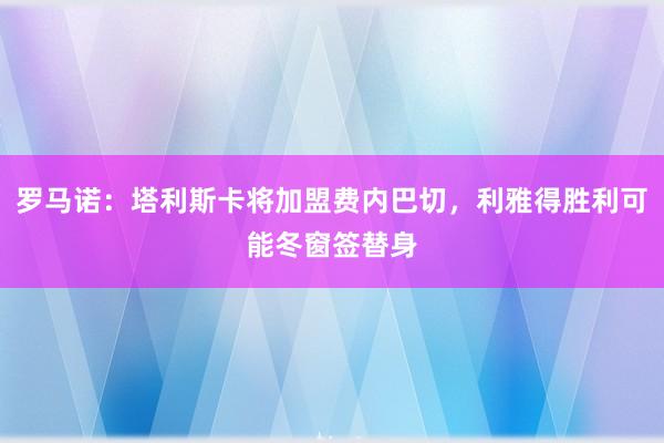 罗马诺：塔利斯卡将加盟费内巴切，利雅得胜利可能冬窗签替身